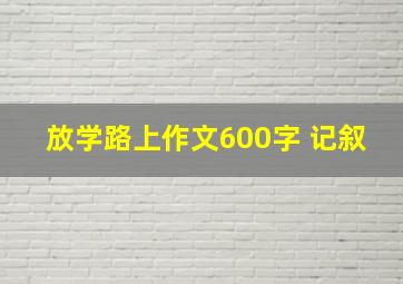 放学路上作文600字 记叙